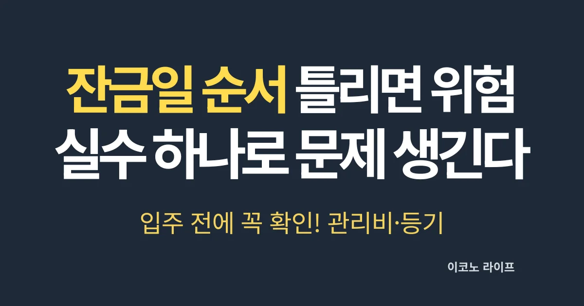 잔금일 순서 틀리면 위험, 실수 하나로 문제 생긴다
