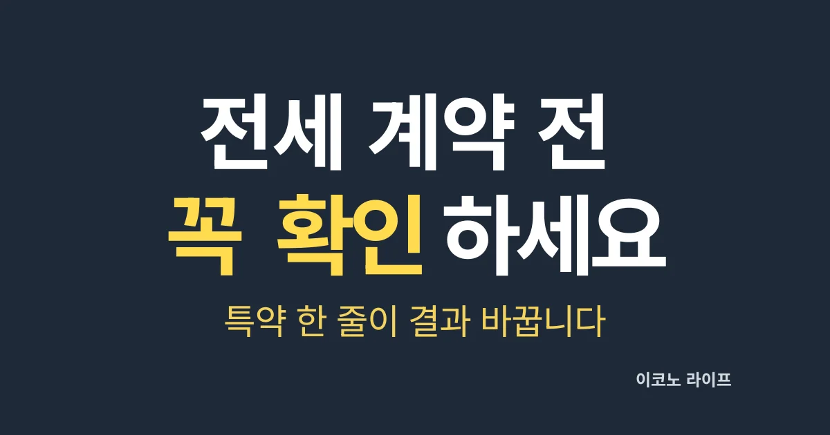 전세 계약 전 꼭 확인 하세요. 특약 한 줄이 결과 바꾼다