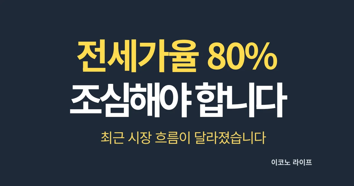 전세가율 80%부터 조심해야 합니다. 최근 시장 흐름이 달라졌습니다