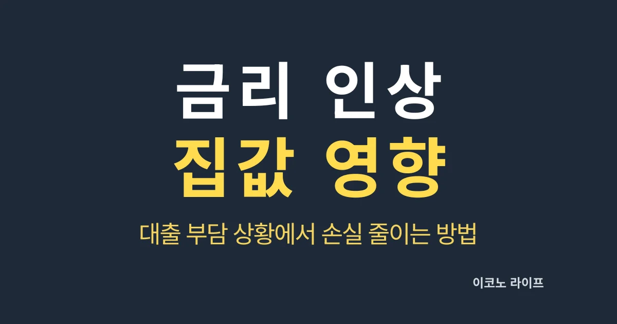 금리 인상 집값 영향, 대출 부담 상황에서 손실 줄이는 방법
