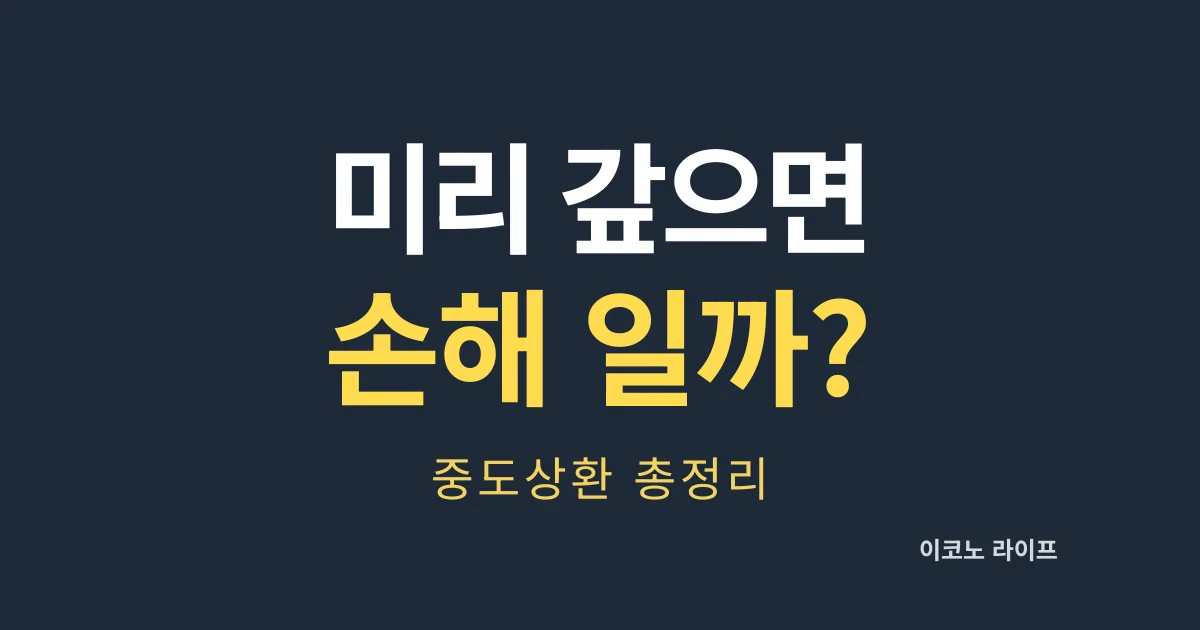 미리 갚으면 손해일까?중도상환 총정리.