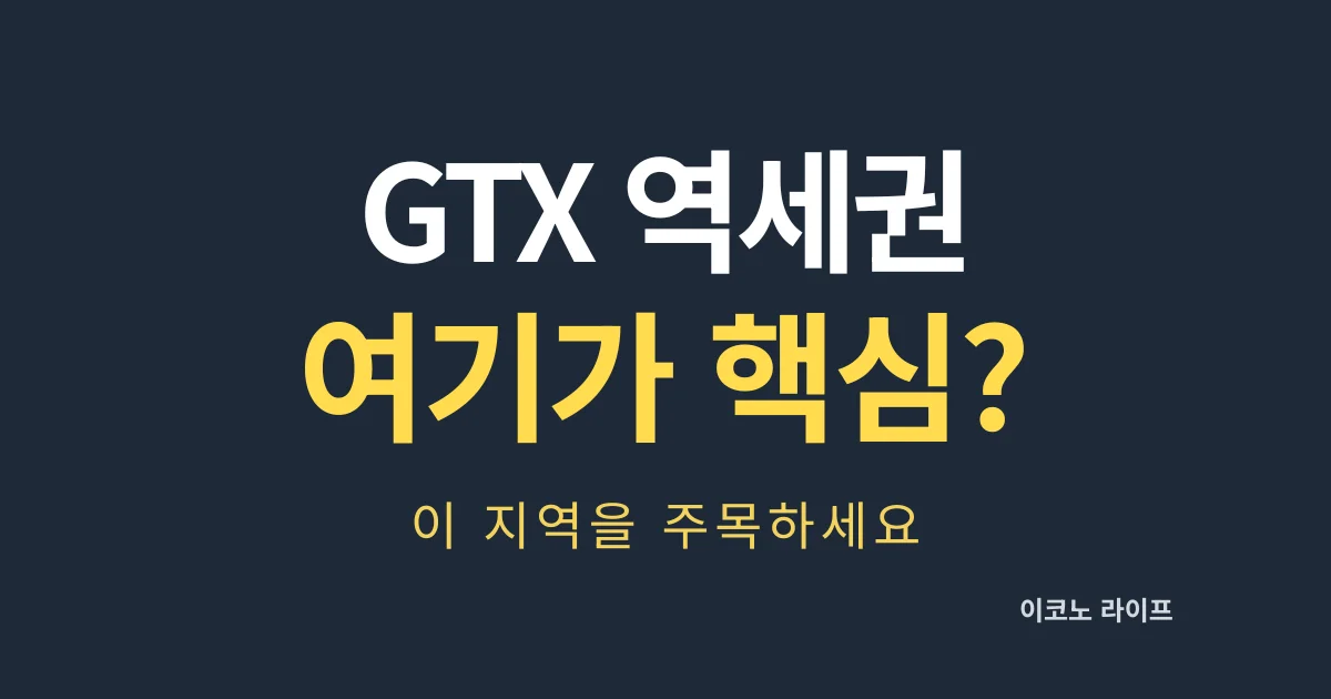 GTX 역세권, 여기가 핵심입니다. 이 지역을 주목하세요