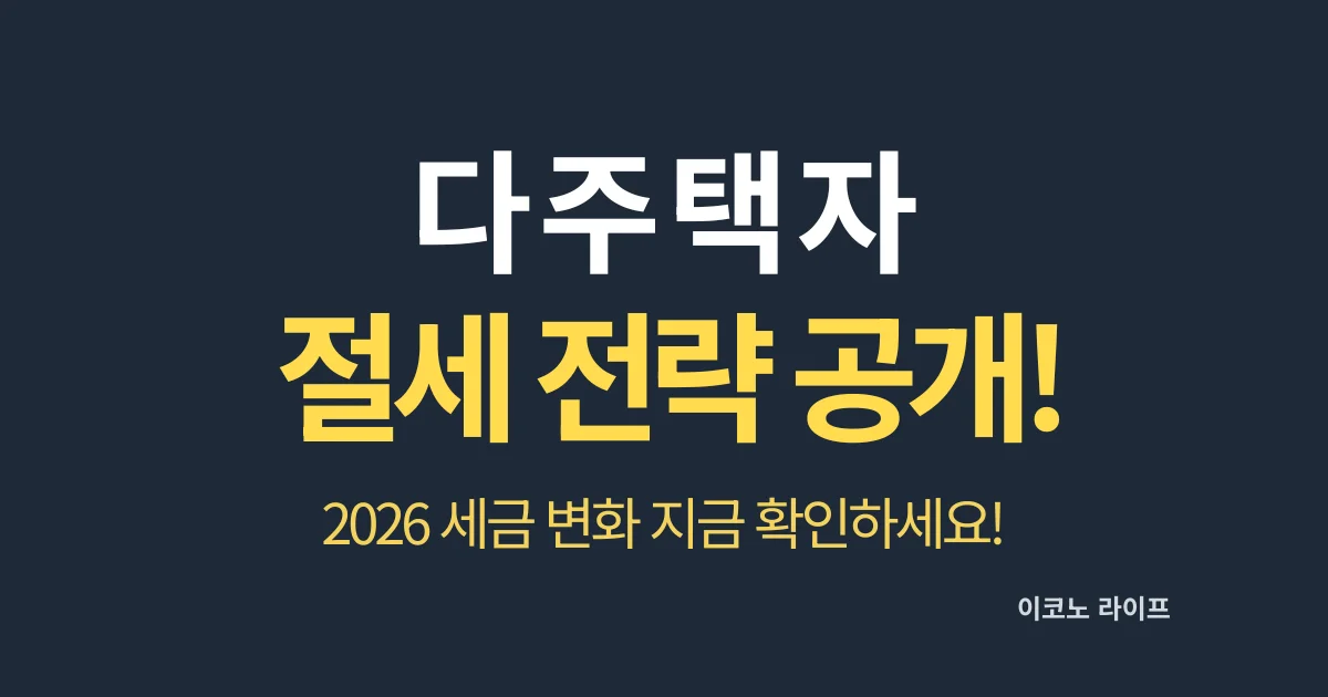 다주택자 절세 전략 공개! 2026 세금 변화 지금 확인하세요