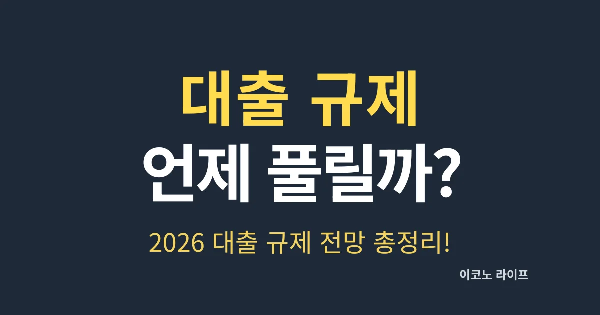 대출 규제 언제 풀릴까? 2026 대출 규제 전망 총정리!