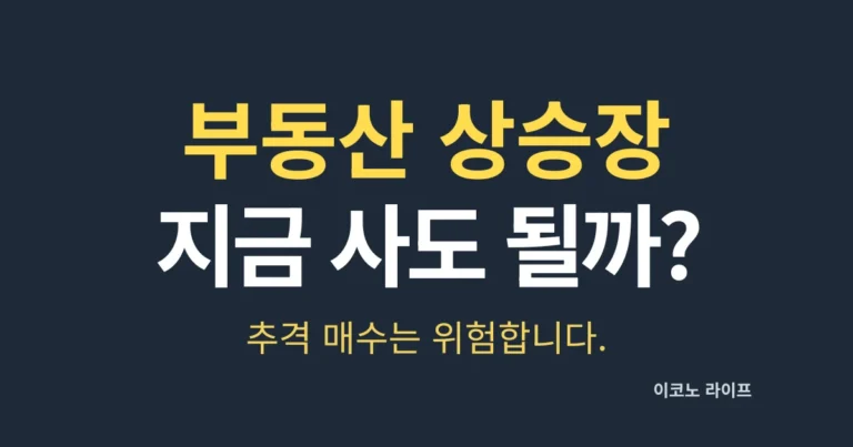 부동산 상승장, 지금 사도 될까? 추격 매수는 위험합니다