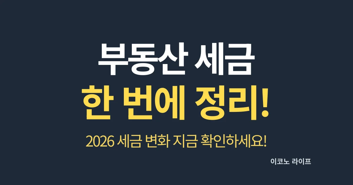 부동산 세금 한 번에 정리! 2026 세금 변화 지금 확인하세요!