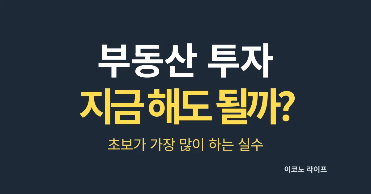 부동산 투자 지금 시작해도 될까? 초보가 가장 많이 하는 실수