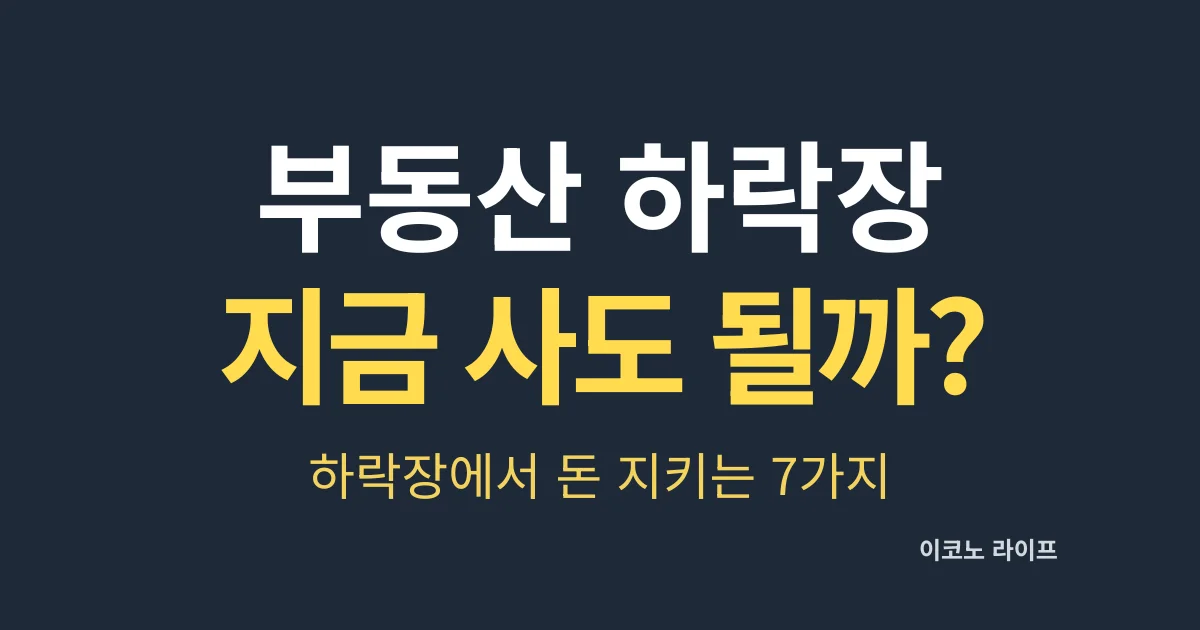부동산 하락장, 지금 사도 될까? 하락장에서 돈 지키는 7가지