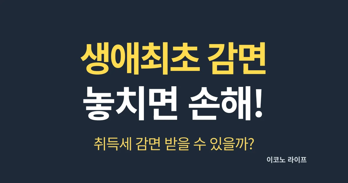 생애최초 감면 놓치면 손해! 취득세 감면 받을 수 있을까?