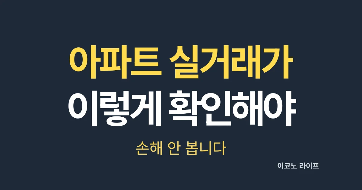 아파트 실거래가 이렇게 확인해야 손해 안 봅니다