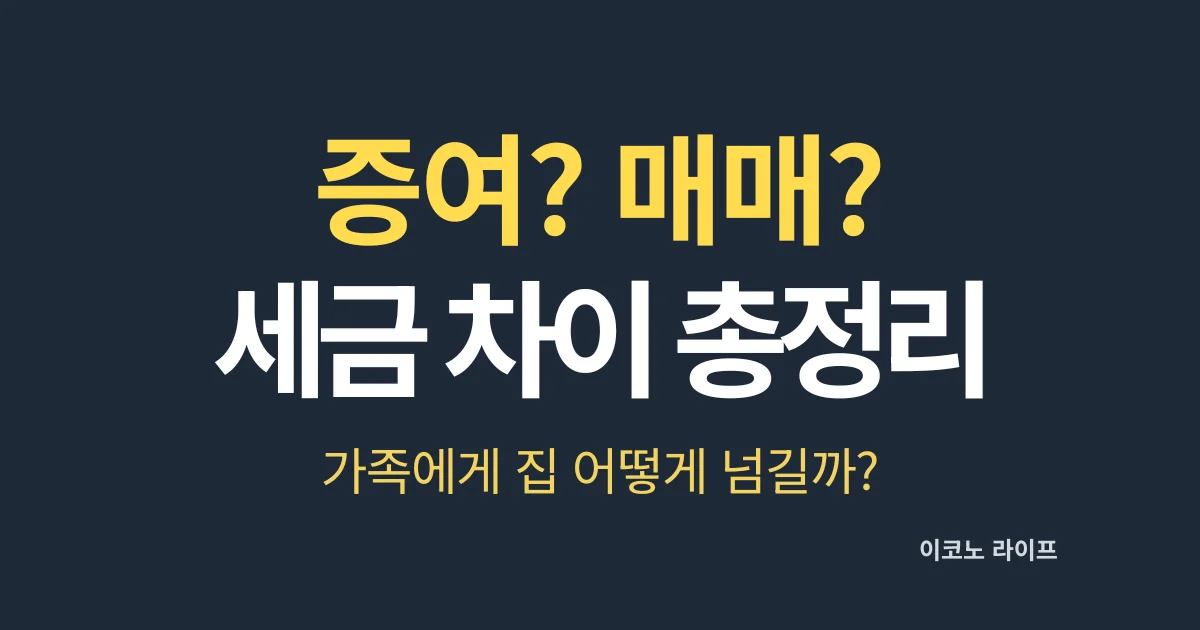 증여? 매매? 세금 차이 총정리, 가족에게 집 어떻게 넘길까?