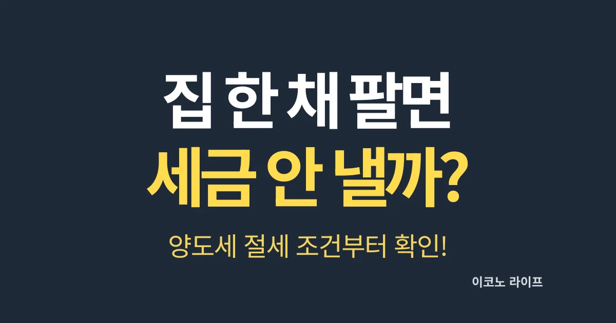 집 한 채 팔면 세금 안 낼까? 양도세 절세 조건부 확인!