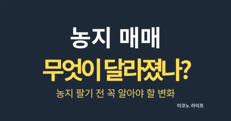 농지 매매 무엇이 달라졌나? 농지 팔기 전 꼭 알아야 할 변화