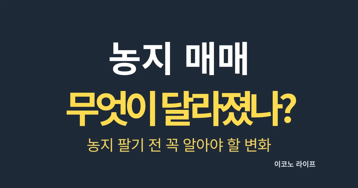 농지 매매 무엇이 달라졌나? 농지 팔기 전 꼭 알아야 할 변화
