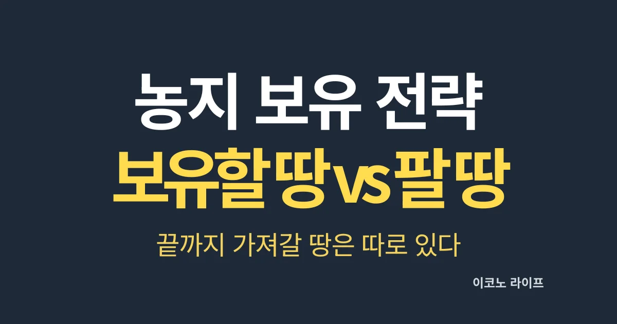 농지 보유 전략, 보유할 땅 vs 팔 땅, 끝까지 가져갈 땅은 따로 있다
