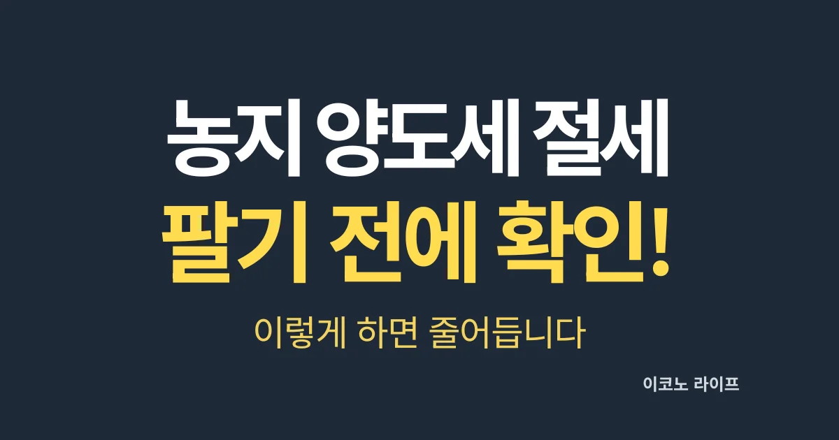 농지 양도세 절세 팔기 전에 확인! 이렇게 하면 줄어듭니다