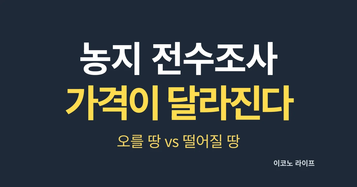 농지 전수조사 가격이 달라진다. 오를 땅 vs 떨어질 땅