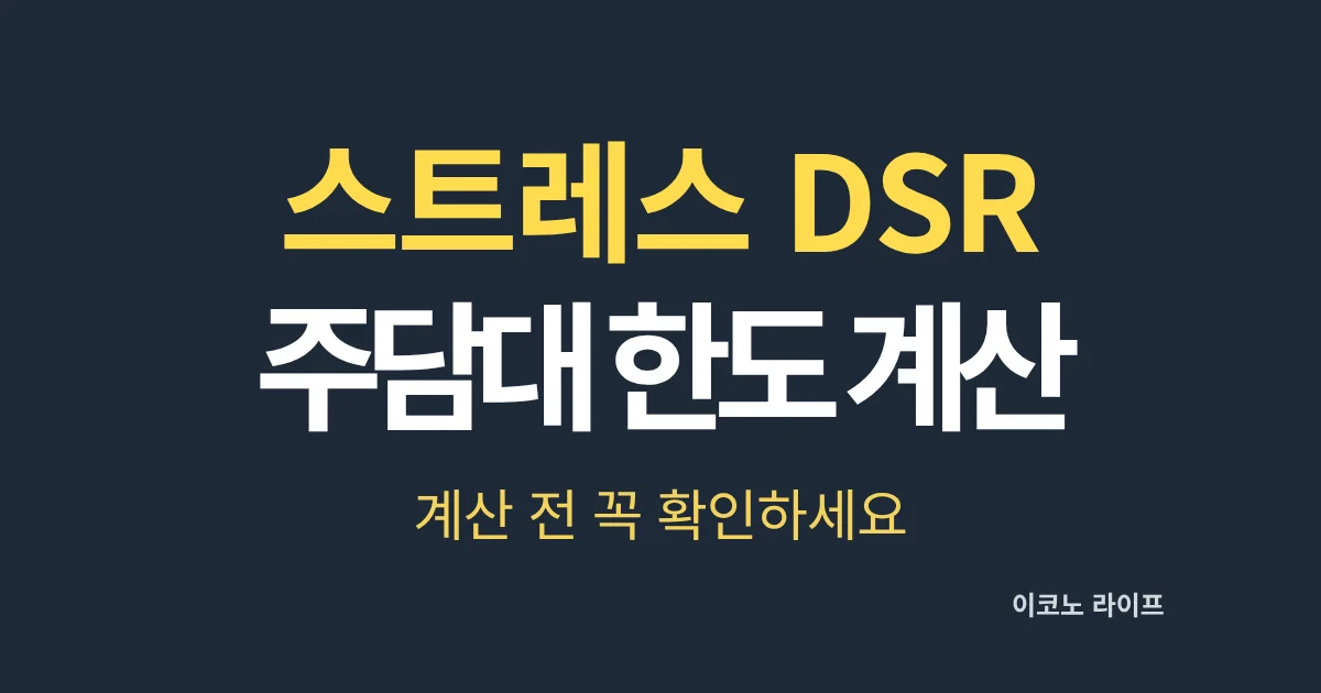 스트레스 DSR, 주담대 한도 계산 전 꼭 확인하세요