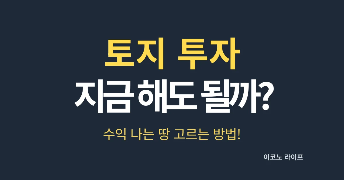 토지 투자, 지금 해도 될까, 수익 나는 땅 고르는 방법!