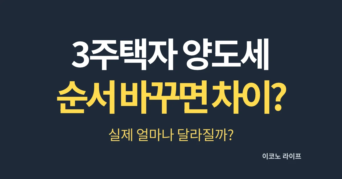 3주택자 양도세, 순서 바꾸면 얼마 차이? 실제 얼마나 달라질까?
