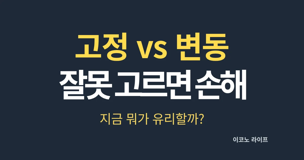 고정 vs 변동 잘못 고르면 손해? 지금 뭐가 유리할까?