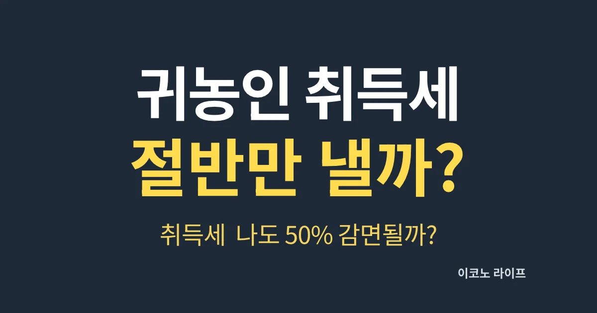 귀농인 취득세 정말 절반만 낼까? 나도 50% 감면될까?
