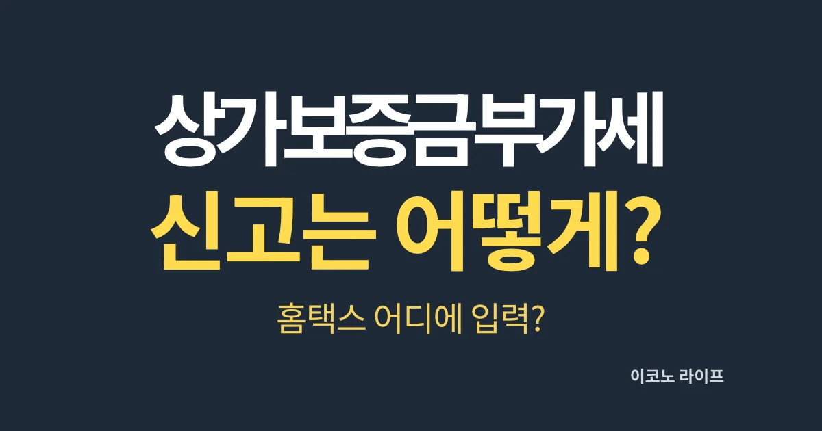 상가 보증금 부가세 신고는 어떻게? 홈택스 어디에 입력?