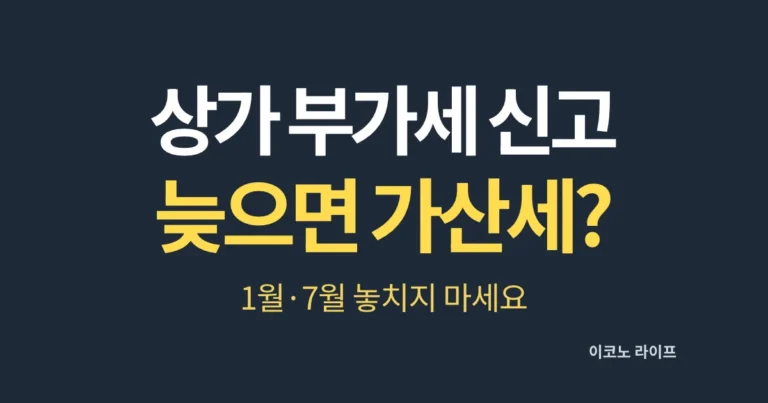 상가 부가세 신고, 늦으면 가산세? 1월·7월 놓치지 마세요