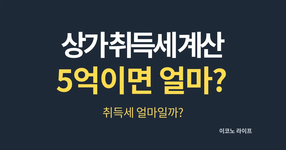 상가 취득세 계산 5억이면 얼마일까?