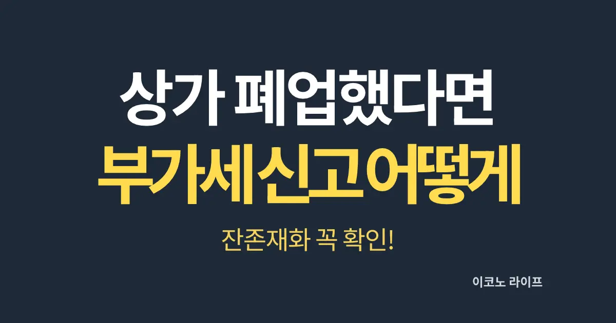 상가 폐업했다면 부가세 신고 어떻게? 잔존재화 꼭 확인!