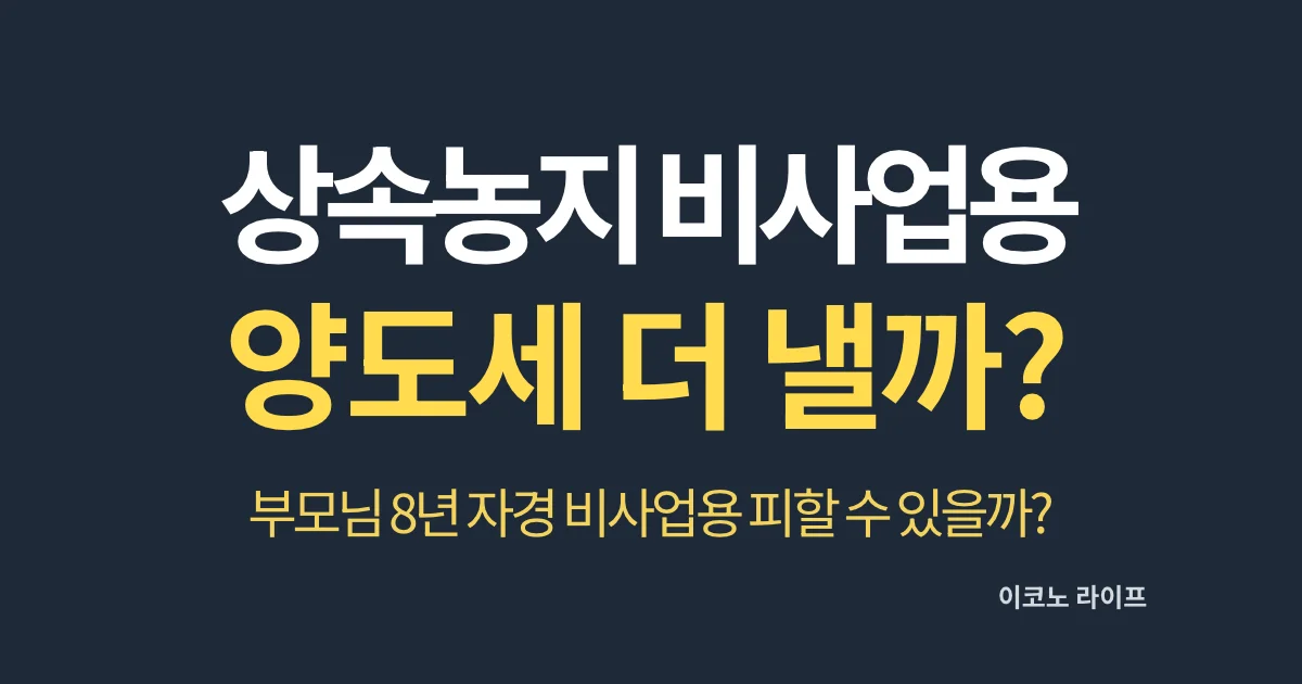 상속농지 비사업용 양도세 더 낼까?