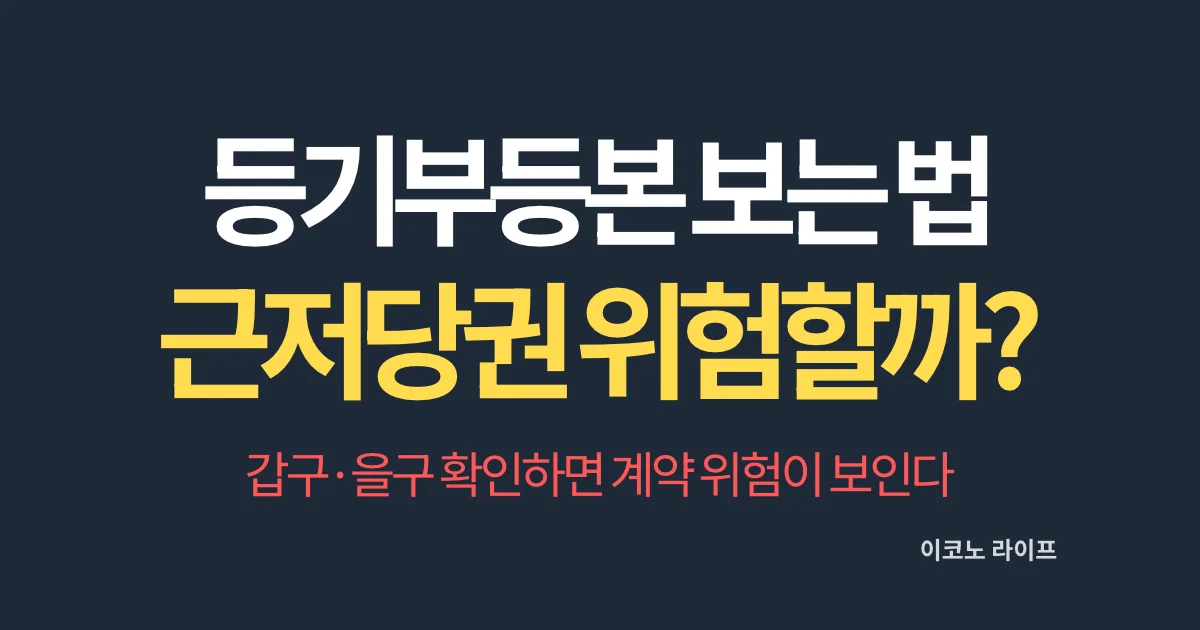 등기부등본 보는 법, 근저당권 있으면 위험할까? 갑구·을구 확인하면 계약 위험이 보인다