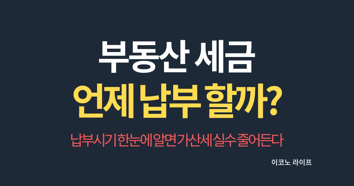 부동산 세금 언제까지 납부 할까? 납부시기 한눈에 알면 가산세 실수 줄어든다