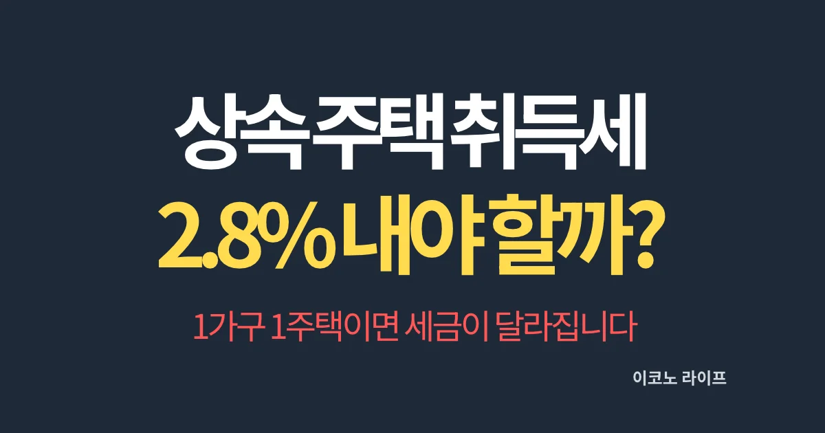 상속 주택 취득세 2.8% 내야 할까? 1가구 1주택이면 세금이 달라집니다