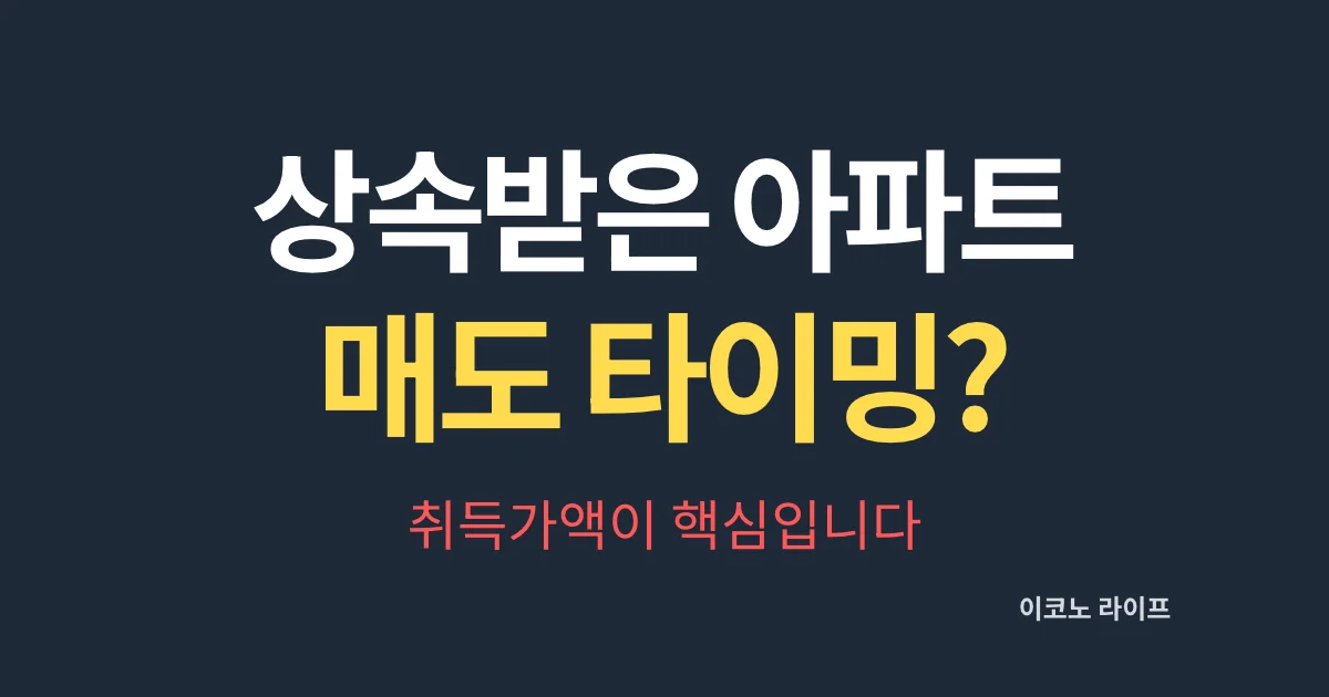 상속받은 아파트 매도 타이밍? 취득가액이 핵심입니다