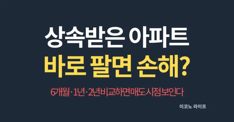 상속받은 아파트 바로 팔면 손해? 6개월·1년·2년 비교하면 매도 시점 보인다