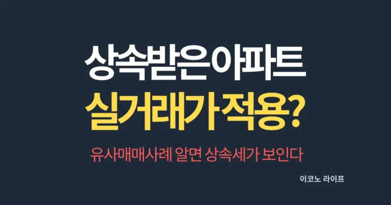 상속받은 아파트 실거래가 적용될까? 유사매매사례 알면 상속세가 보인다