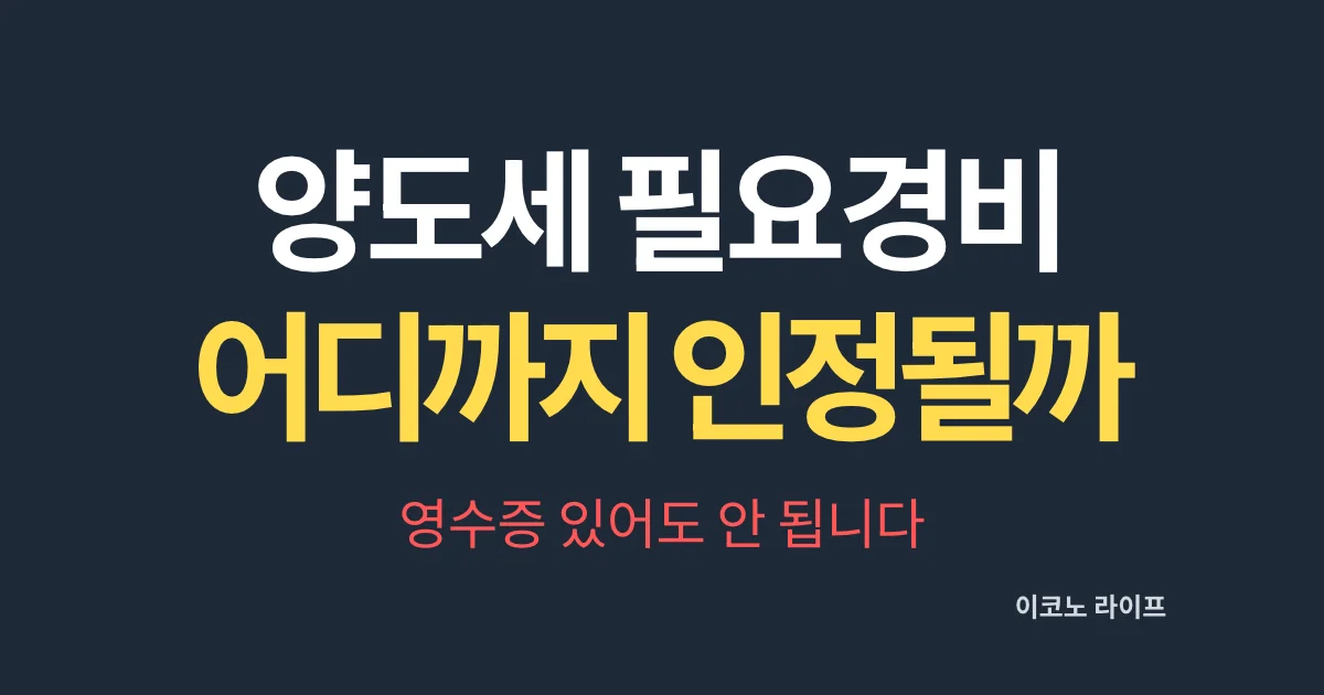양도세 필요경비 어디까지 인정될까? 영수증 있어도 안 됩니다