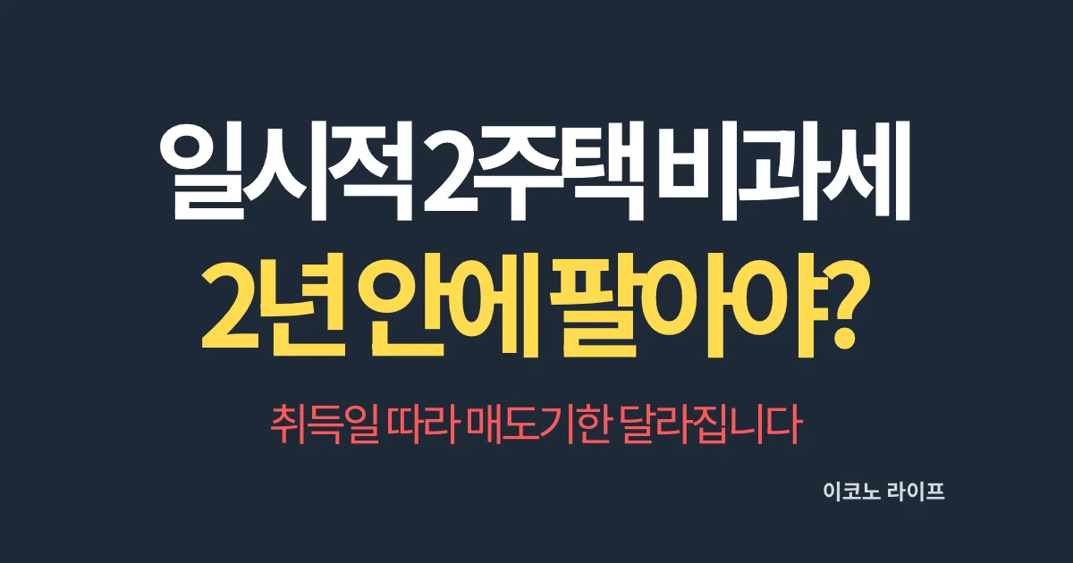 일시적 2주택 비과세 2년 안에 팔아야 할까? 취득일 따라 매도기한 달라