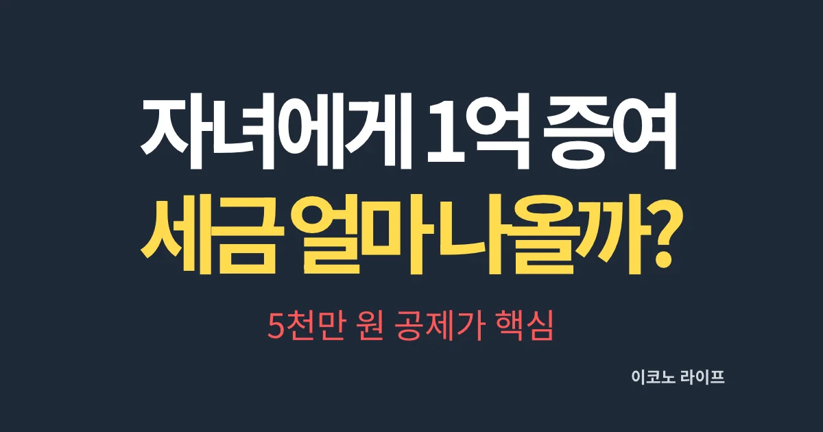 자녀에게 1억 증여, 세금 얼마나 나올까? 5천만 원 공제가 핵심