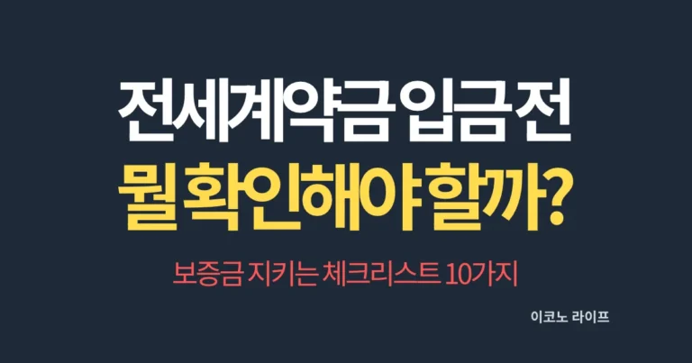 전세계약금 입금 전, 뭘 확인해야 할까? 보증금 지키는 체크리스트 10가지