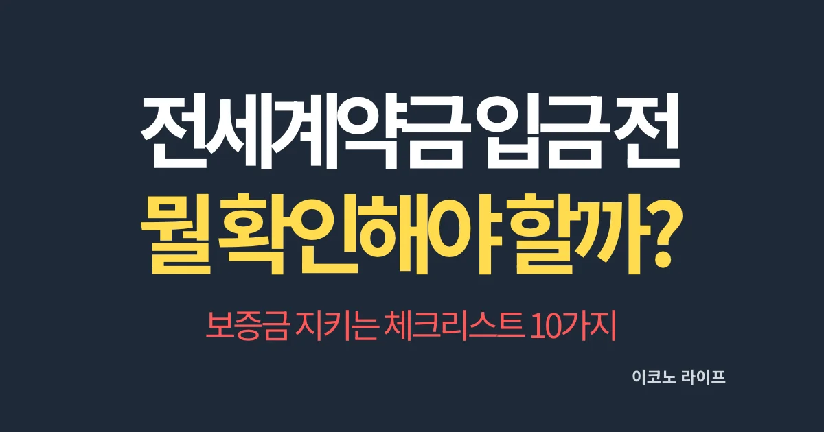 전세계약금 입금 전, 뭘 확인해야 할까? 보증금 지키는 체크리스트 10가지