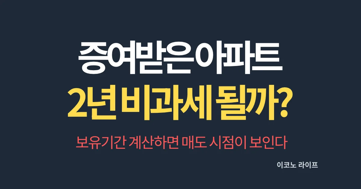 증여받은 아파트 2년 비과세될까? 보유기간 계산하면 매도 시점이 보인다