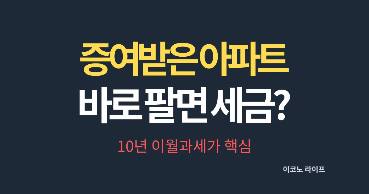 증여받은 아파트 바로 팔면 세금 늘어날까, 10년 이월과세가 핵심